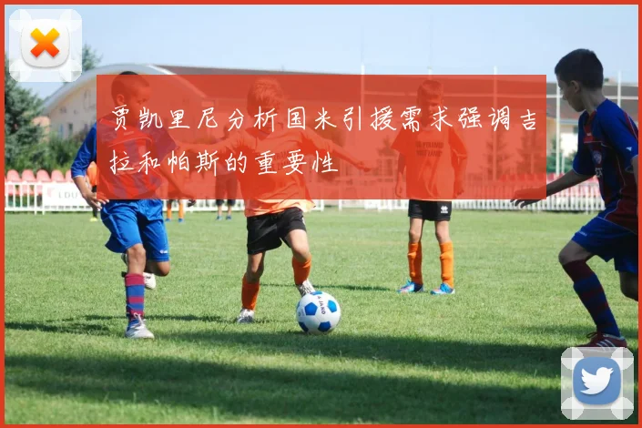 贾凯里尼分析国米引援需求强调吉拉和帕斯的重要性