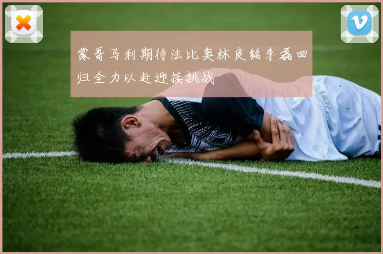 蒙哥马利期待法比奥林良铭李磊回归全力以赴迎接挑战