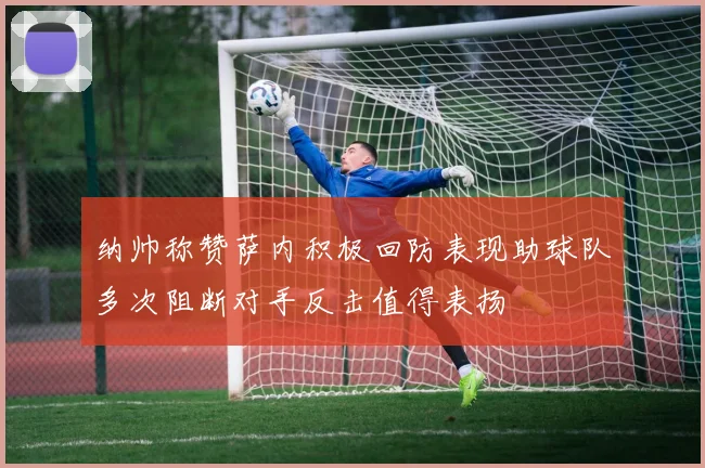 纳帅称赞萨内积极回防表现助球队多次阻断对手反击值得表扬
