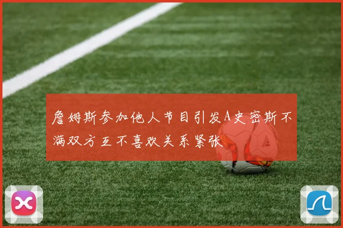 詹姆斯参加他人节目引发A史密斯不满双方互不喜欢关系紧张