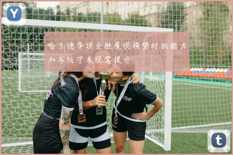 哈兰德争顶全胜展现强势对抗能力加布防守表现需提升
